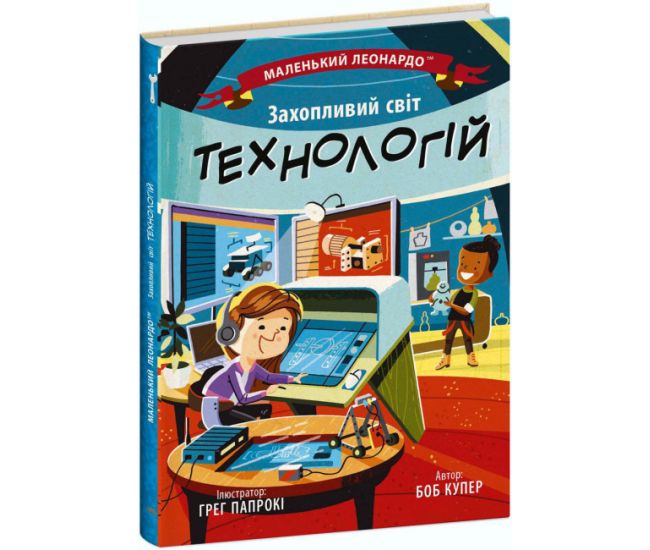 Книга Захопливий світ технологій Ранок Маленький Леонардо Боб Купер - Видавництво Ранок - ISBN 9786170981493