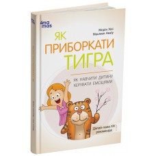 Як приборкати тигра. Як навчити дитину керувати емоціями Основа Для турботливих батьків Морін Хілі